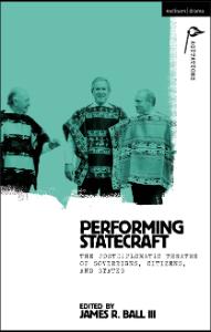 Performing Statecraft the Postdiplomatic Theatre of Sovereigns, Citizens, and States Ed. James R. Ball, III (1)