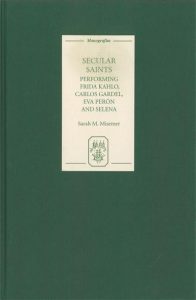 Book cover Secular Saints Performing Frida Kahlo, Carlos Gardel, Eva Perón, and Selena - Colección Támesis. Serie A, Monografías Sarah M. Misemer