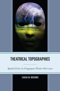 Bookcover of Theatrical Topographies Spatial Crises in Uruguayan Theater Post-2001 by SARAH M. MISEMER