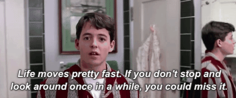 Gif from the movie "Ferris Bueller's Day Off" with Ferris saying "Life moves pretty fast. If you don't stop and look around once in awhile, you could miss it."