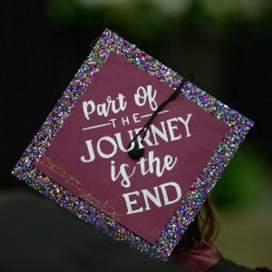 Graduation cap that says, "Part of the journey is the end."